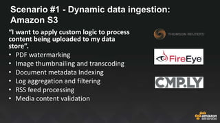 Scenario #1 - Dynamic data ingestion:
Amazon S3
“I want to apply custom logic to process
content being uploaded to my data...