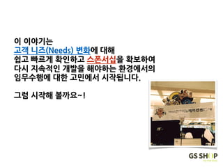 이 이야기는
고객 니즈(Needs) 변화에 대해
쉽고 빠르게 확인하고 스폰서십을 확보하여
다시 지속적인 개발을 해야하는 환경에서의
임무수행에 대한 고민에서 시작됩니다. 
 
그럼 시작해 볼까요~!
 