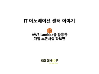 IT 이노베이션 센터 이야기
AWS Lambda를 활용한
개발 스폰서십 확보편
 