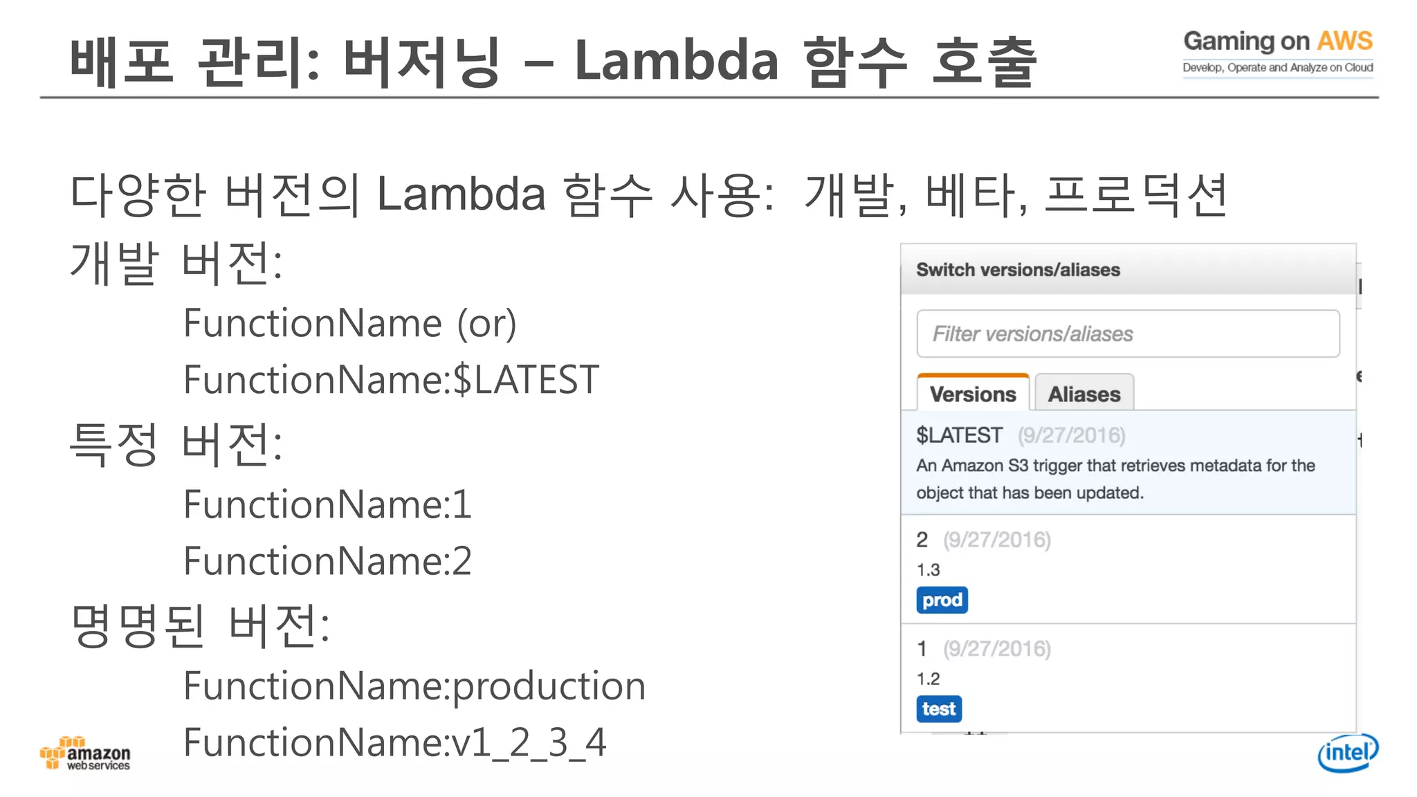 배포 관리: 버저닝 – Lambda 함수 호출
다양한 버전의 Lambda 함수 사용: 개발, 베타, 프로덕션
개발 버전:
FunctionName (or)
FunctionName:$LATEST
특정 버전:
FunctionName:1
FunctionName:2
명명된 버전:
FunctionName:production
FunctionName:v1_2_3_4
 
