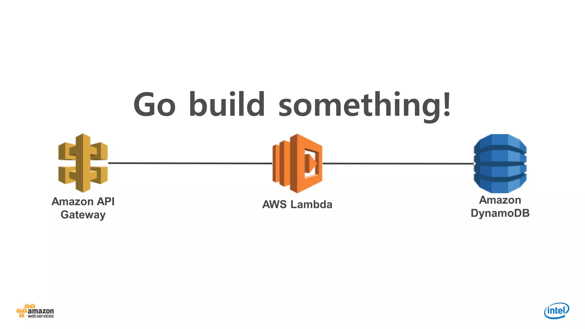 Go build something!
Amazon API
Gateway
AWS Lambda Amazon
DynamoDB
 