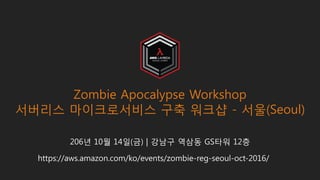 206년 10월 14일(금) | 강남구 역삼동 GS타워 12층
Zombie Apocalypse Workshop
서버리스 마이크로서비스 구축 워크샵 - 서울(Seoul)
https://aws.amazon.com/ko/events/zombie-reg-seoul-oct-2016/
 