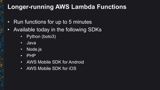 Longer-running AWS Lambda Functions
• Run functions for up to 5 minutes
• Available today in the following SDKs
• Python (...