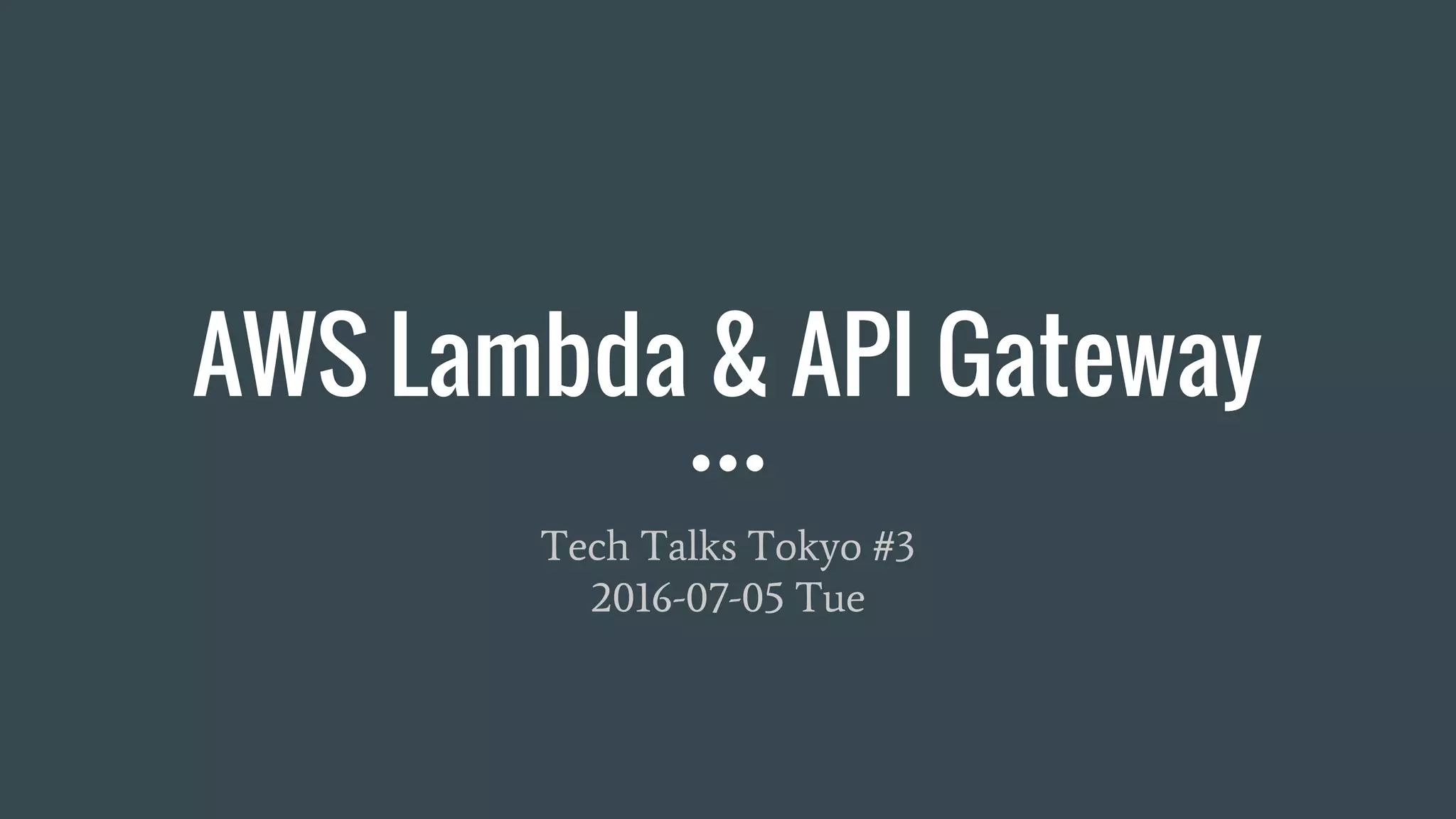 AWS Lambda & API Gateway Tech Talks Tokyo #3 2016-07-05 Tue 