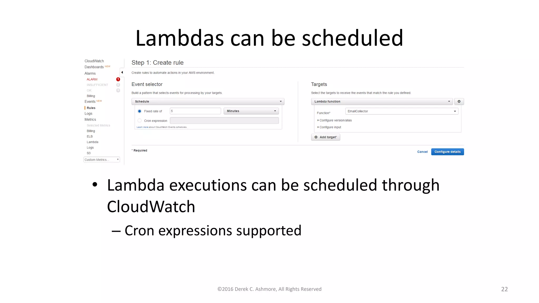 Lambdas can be scheduled
• Lambda executions can be scheduled through
CloudWatch
– Cron expressions supported
©2016 Derek C. Ashmore, All Rights Reserved 22
 