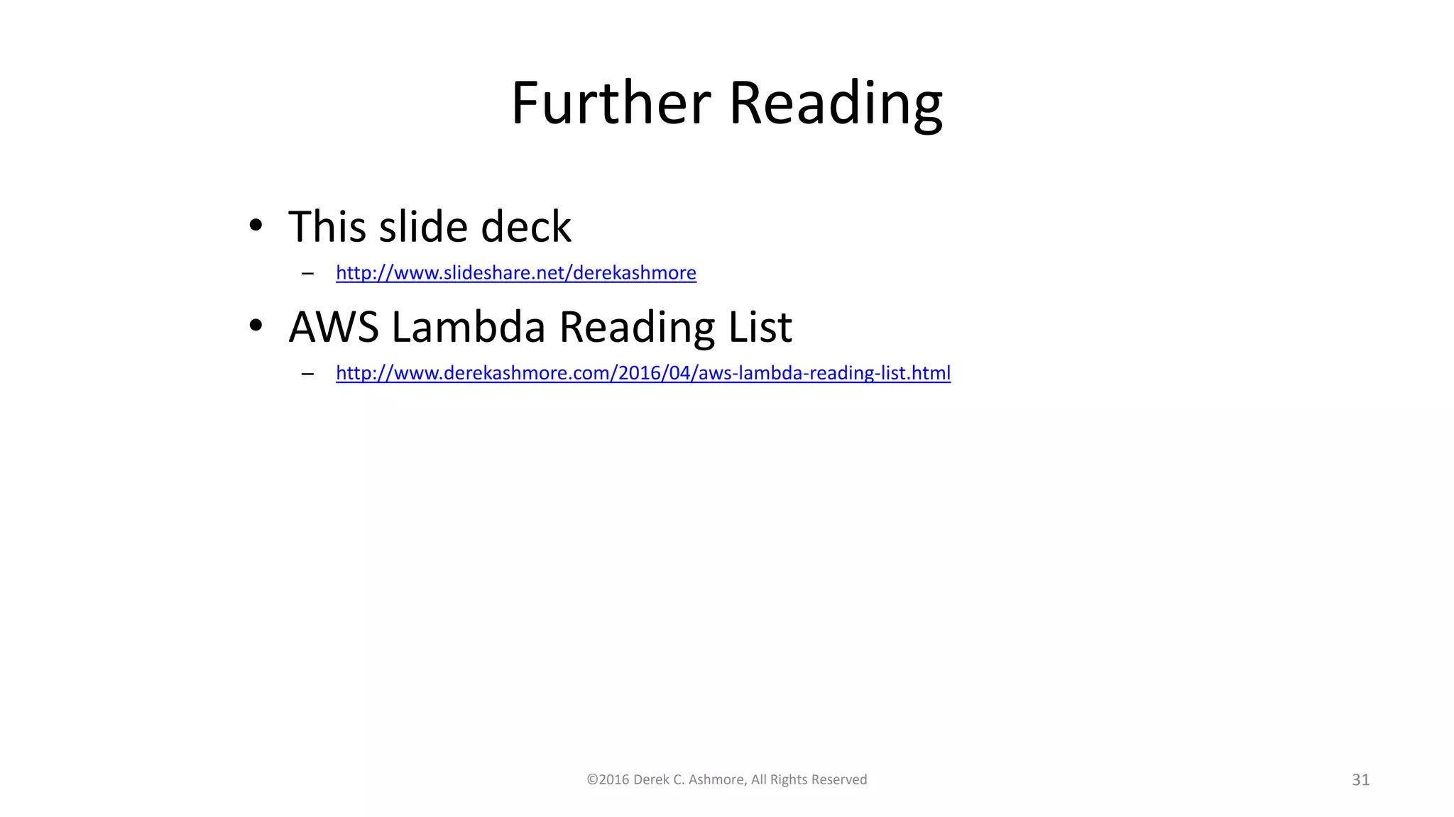 Further Reading
• This slide deck
– http://www.slideshare.net/derekashmore
• AWS Lambda Reading List
– http://www.derekashmore.com/2016/04/aws-lambda-reading-list.html
©2016 Derek C. Ashmore, All Rights Reserved 31
 