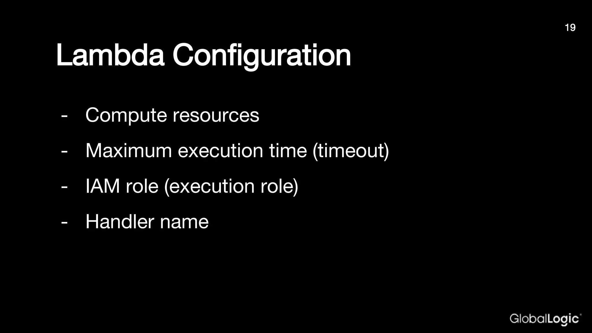 Lambda Configuration
- Compute resources
- Maximum execution time (timeout)
- IAM role (execution role)
- Handler name
19
 