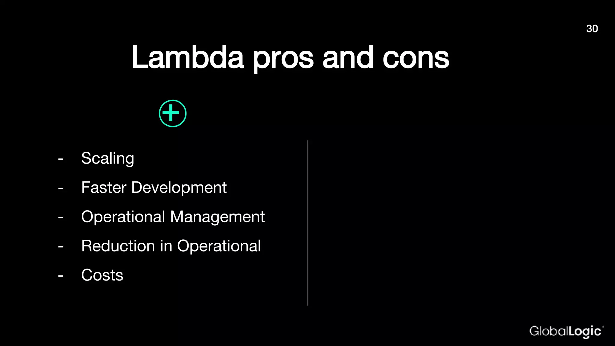 Lambda pros and cons
- Scaling
- Faster Development
- Operational Management
- Reduction in Operational
- Costs
+
30
 
