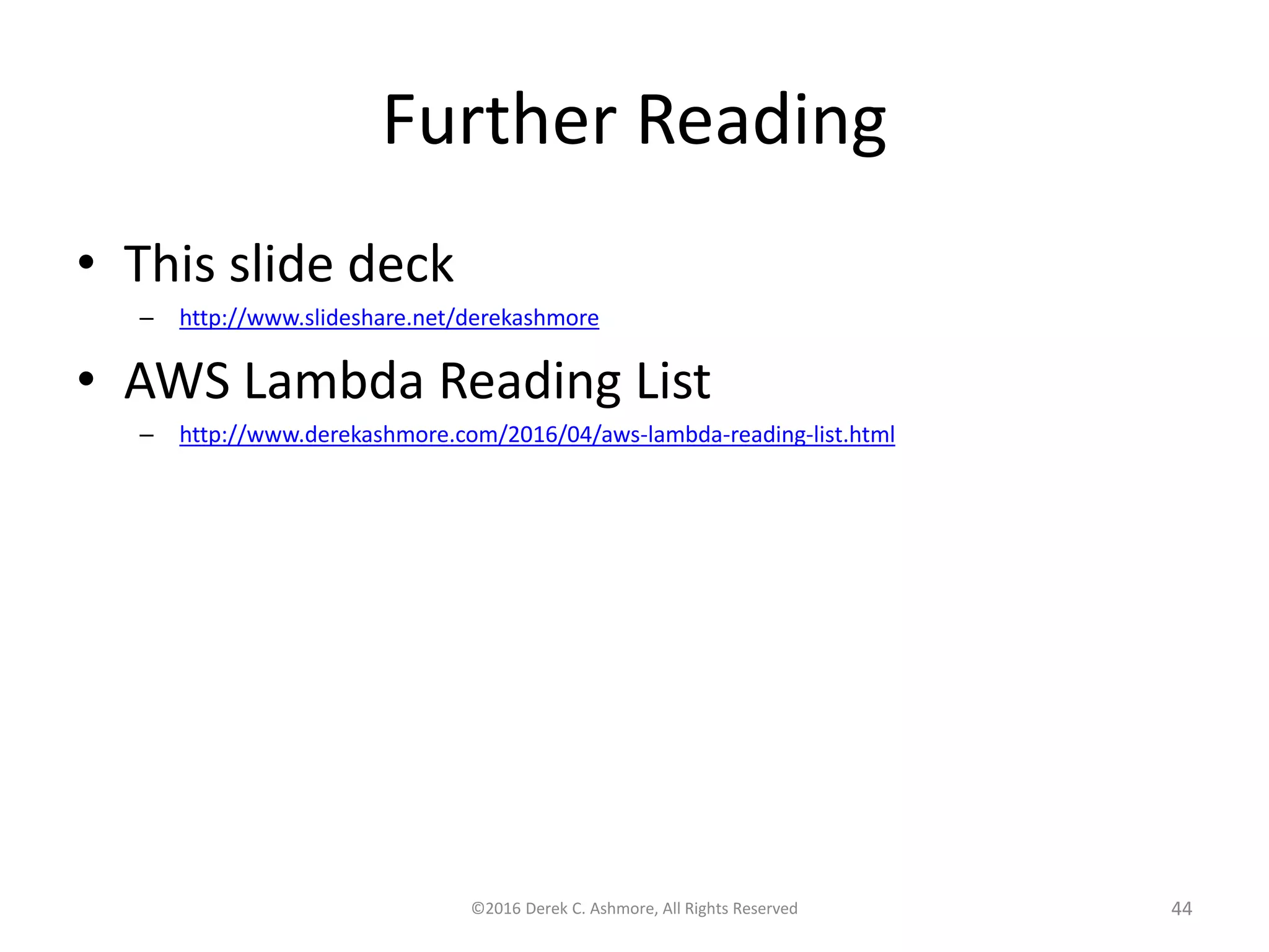 Further Reading
• This slide deck
– http://www.slideshare.net/derekashmore
• AWS Lambda Reading List
– http://www.derekashmore.com/2016/04/aws-lambda-reading-list.html
©2016 Derek C. Ashmore, All Rights Reserved 44
 