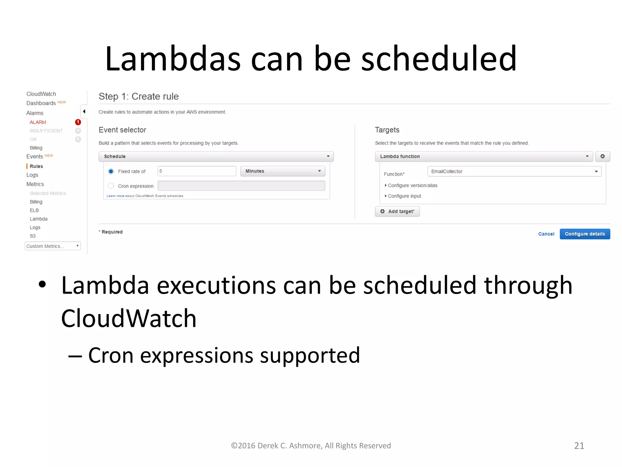 Lambdas can be scheduled
• Lambda executions can be scheduled through
CloudWatch
– Cron expressions supported
©2016 Derek C. Ashmore, All Rights Reserved 21
 