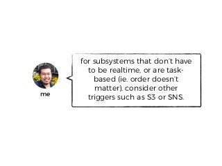 for subsystems that don’t have
to be realtime, or are task-
based (ie. order doesn’t
matter), consider other
triggers such as S3 or SNS.me
 
