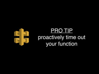 PRO TIP
proactively time out
your function
 