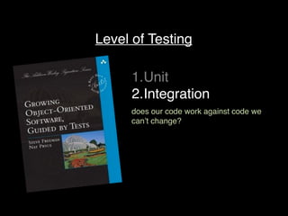 Level of Testing
1.Unit
2.Integration
does our code work against code we
can’t change?
 