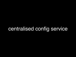 centralised config service
 