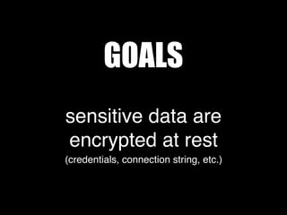GOALS
sensitive data are
encrypted at rest
(credentials, connection string, etc.)
 