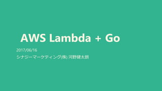AWS Lambda + Go
2017/06/16
シナジーマーケティング(株) 河野健太朗
 