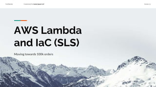 Confidential Customized for Lorem Ipsum LLC Version 1.0
AWS Lambda
and IaC (SLS)
Moving towards 100k orders
 
