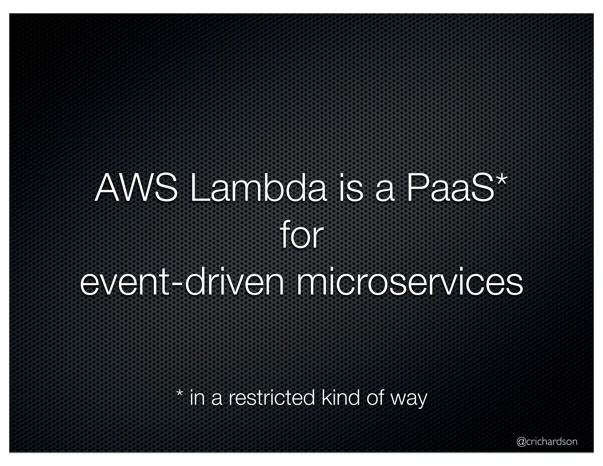 @crichardson 
AWS Lambda is a PaaS* 
for 
event-driven microservices 
* in a restricted kind of way 
 