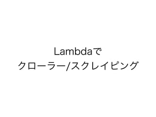 Lambdaで
クローラー/スクレイピング
 
