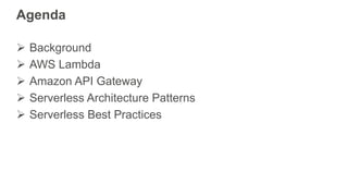 Agenda
 Background
 AWS Lambda
 Amazon API Gateway
 Serverless Architecture Patterns
 Serverless Best Practices
 