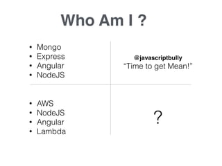 • Mongo
• Express
• Angular
• NodeJS
• AWS
• NodeJS
• Angular
• Lambda
@javascriptbully
“Time to get Mean!”
?
Who Am I ?
 