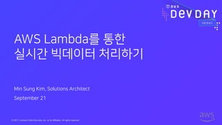 © 2017, Amazon Web Services, Inc. or its Affiliates. All rights reserved.
Min Sung Kim, Solutions Architect
September 21
AWS Lambda를 통한
실시간 빅데이터 처리하기
 