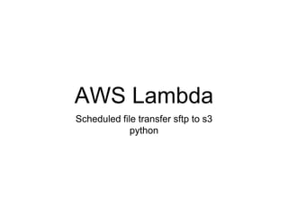 AWS Lambda
Scheduled file transfer sftp to s3
python
 