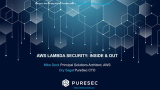 AWS LAMBDA SECURITY: INSIDE & OUT
Mike Deck Principal Solutions Architect, AWS
Ory Segal PureSec CTO
https://www.puresec.io/
Get your free 30-day trial of PureSec SSP – https://www.puresec.io/get-puresec
 