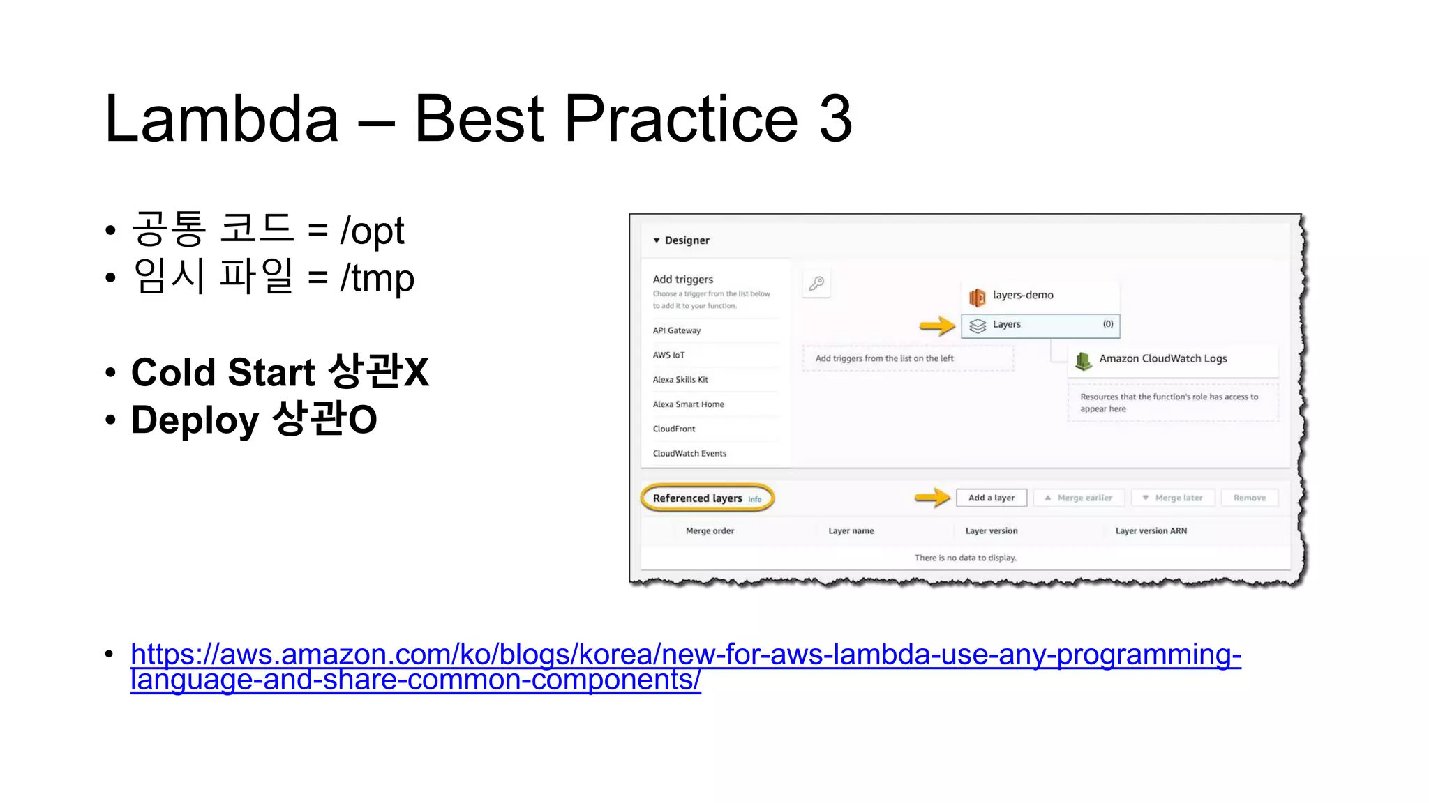 Lambda – Best Practice 3
• 공통 코드 = /opt
• 임시 파일 = /tmp
• Cold Start 상관X
• Deploy 상관O
• https://aws.amazon.com/ko/blogs/korea/new-for-aws-lambda-use-any-programming-
language-and-share-common-components/
 