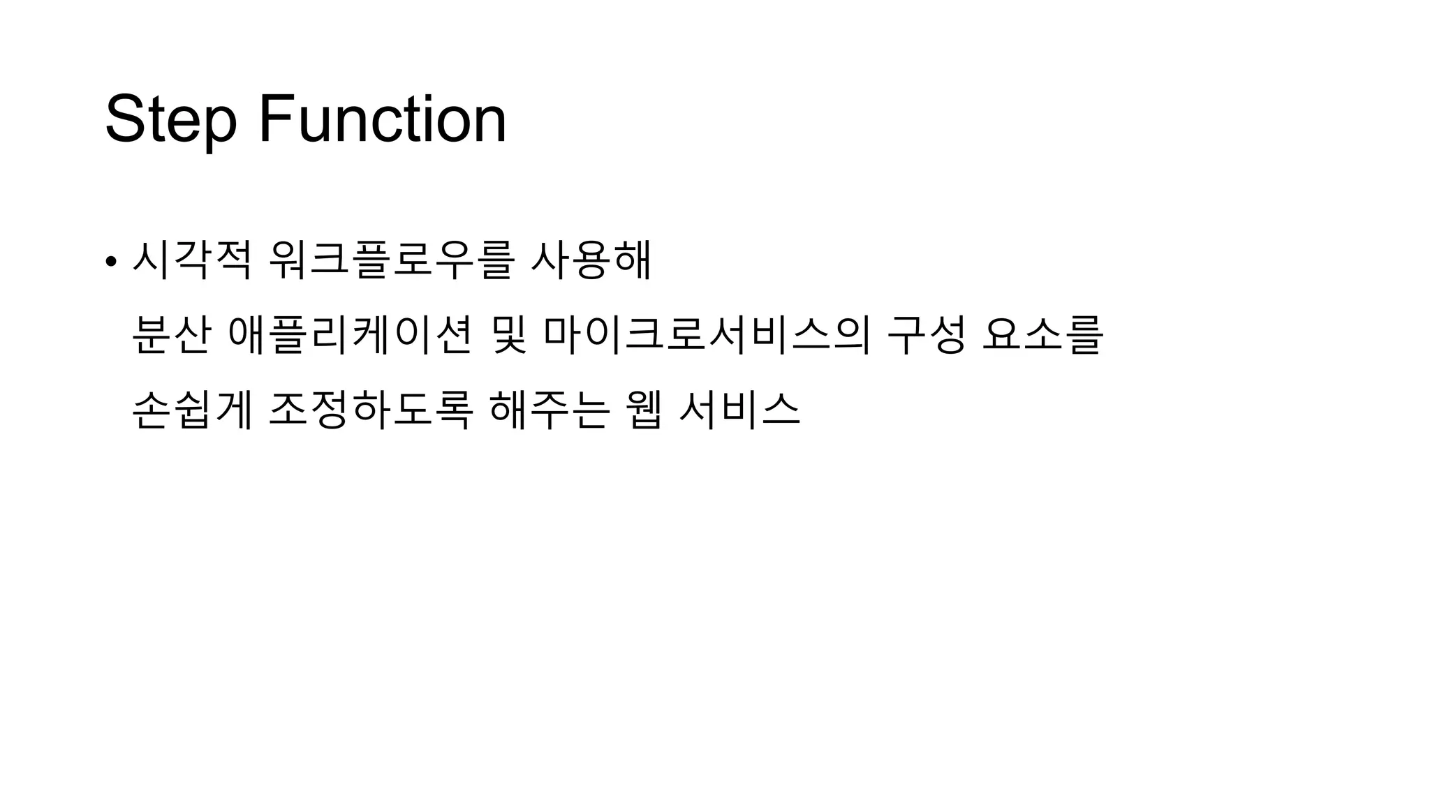 Step Function
• 시각적 워크플로우를 사용해
분산 애플리케이션 및 마이크로서비스의 구성 요소를
손쉽게 조정하도록 해주는 웹 서비스
 
