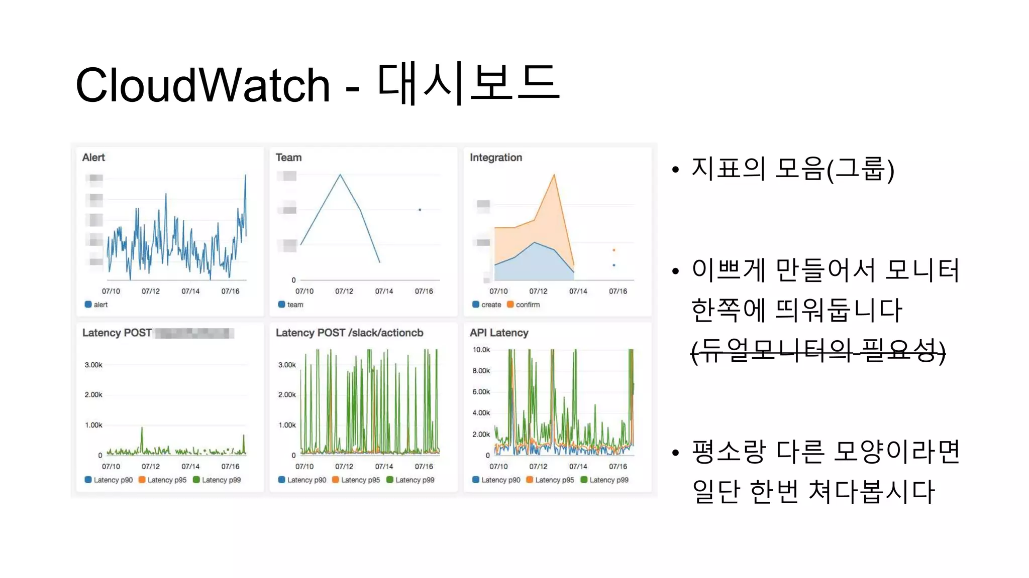CloudWatch - 대시보드
• 지표의 모음(그룹)
• 이쁘게 만들어서 모니터
한쪽에 띄워둡니다
(듀얼모니터의 필요성)
• 평소랑 다른 모양이라면
일단 한번 쳐다봅시다
 