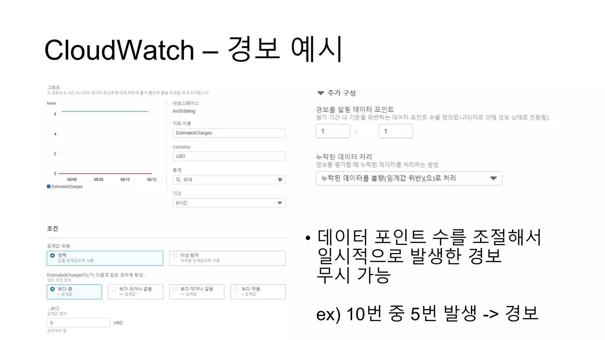 CloudWatch – 경보 예시
• 데이터 포인트 수를 조절해서
일시적으로 발생한 경보
무시 가능
ex) 10번 중 5번 발생 -> 경보
 