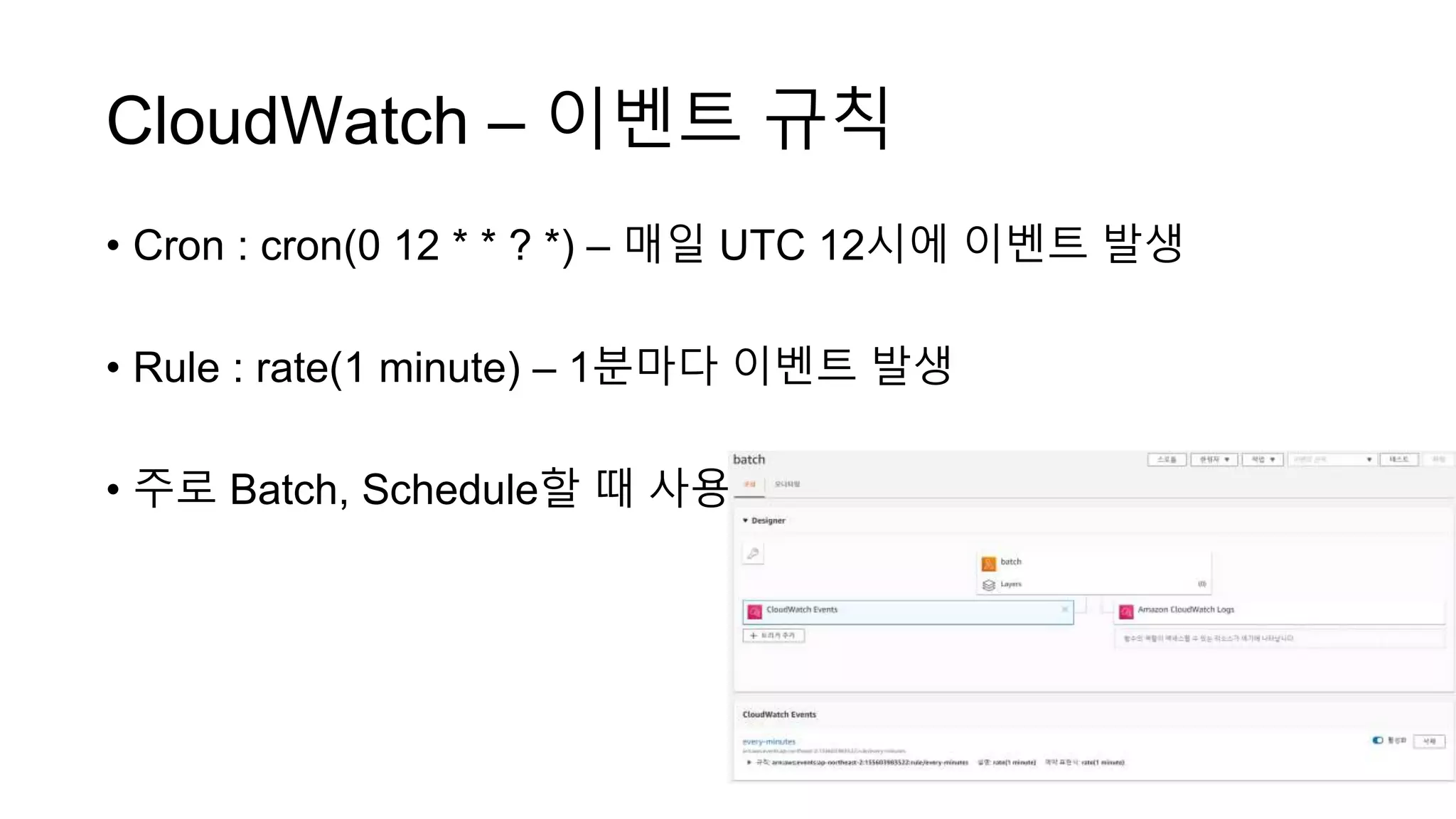 CloudWatch – 이벤트 규칙
• Cron : cron(0 12 * * ? *) – 매일 UTC 12시에 이벤트 발생
• Rule : rate(1 minute) – 1분마다 이벤트 발생
• 주로 Batch, Schedule할 때 사용
 