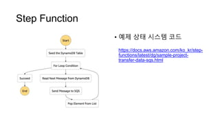 Step Function
• 예제 상태 시스템 코드
https://docs.aws.amazon.com/ko_kr/step-
functions/latest/dg/sample-project-
transfer-data-sqs.html
 