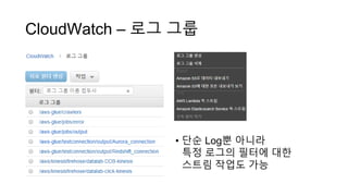 CloudWatch – 로그 그룹
• 단순 Log뿐 아니라
특정 로그의 필터에 대한
스트림 작업도 가능
 
