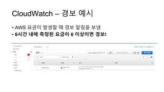 CloudWatch – 경보 예시
• AWS 요금이 발생할 때 경보 알림을 보냄
• 6시간 내에 측정된 요금이 0 이상이면 경보!
 