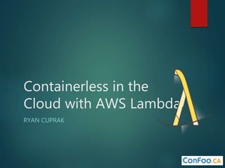 Containerless in the
Cloud with AWS Lambda
RYAN CUPRAK
 