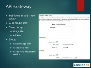 API-Gateway
 Published an API – now
what?
 APIs can be sold!
 Two concepts:
 Usage Plan
 API Key
 Steps:
 Create usage plan
 Associate a key
 Associate a key on the
service
 