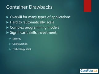 Container Drawbacks
 Overkill for many types of applications
 Hard to ‘automatically’ scale
 Complex programming models
 Significant skills investment:
 Security
 Configuration
 Technology stack
 