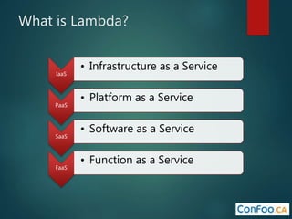 What is Lambda?
IaaS
• Infrastructure as a Service
PaaS
• Platform as a Service
SaaS
• Software as a Service
FaaS
• Function as a Service
 