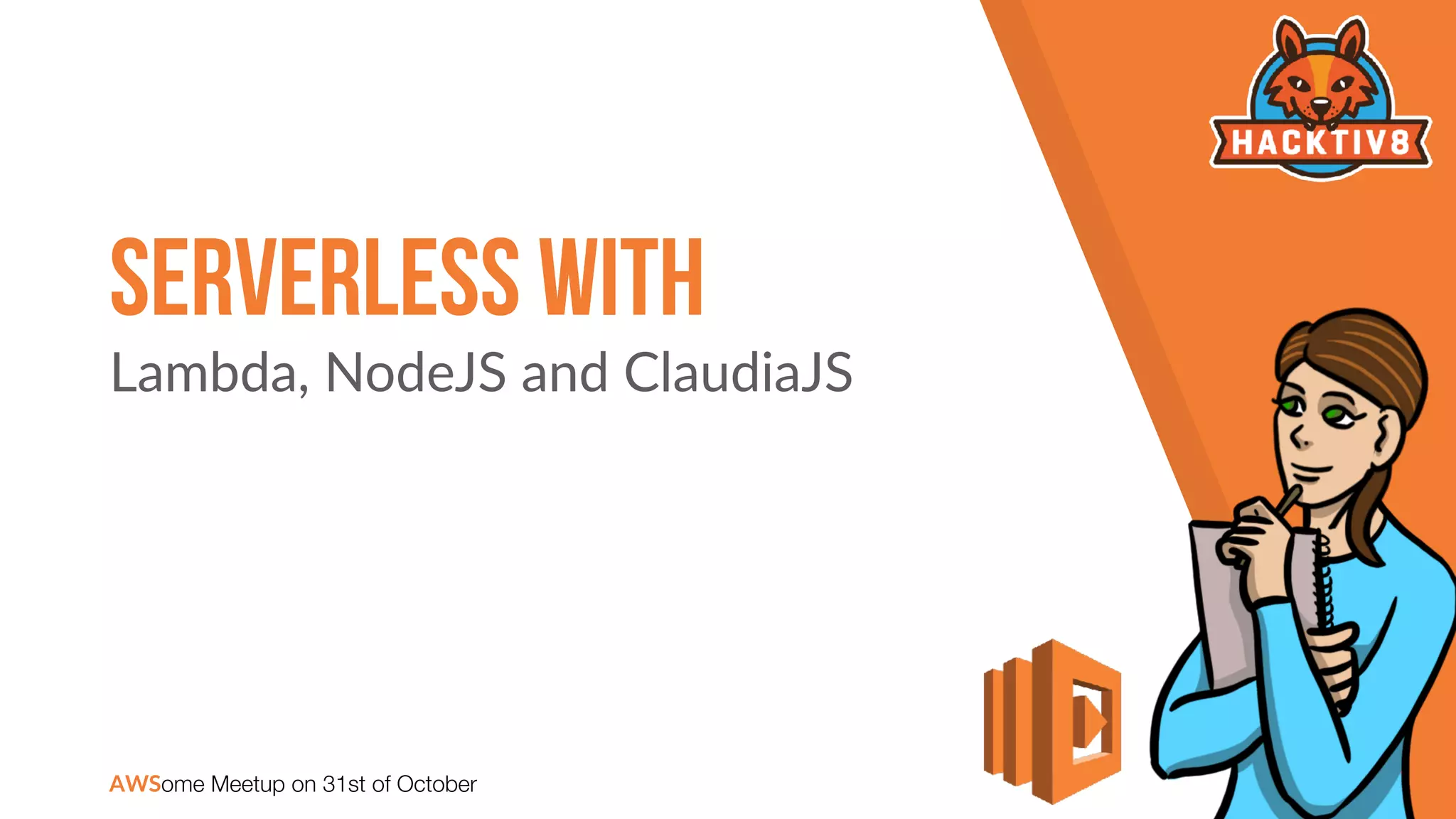 Serverless With
Lambda, NodeJS and ClaudiaJS
AWSome Meetup on 31st of October
 