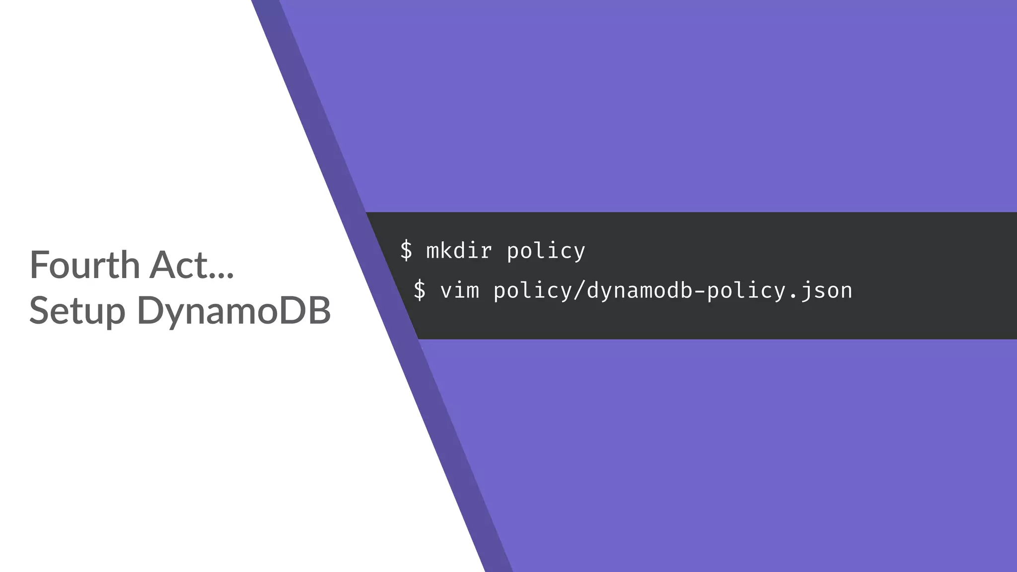 Fourth Act... 
Setup DynamoDB
$ mkdir policy
$ vim policy/dynamodb-policy.json
 