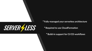 *Fully-managed your serverless architecture
*Required to use CloudForma"on
*Build-in support for CI/CD workﬂows
 
