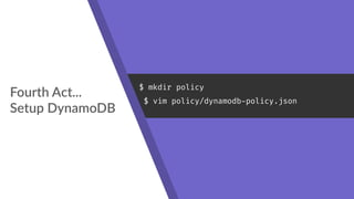 Fourth Act... 
Setup DynamoDB
$ mkdir policy
$ vim policy/dynamodb-policy.json
 