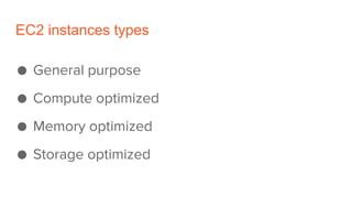 EC2 instances types
● General purpose
● Compute optimized
● Memory optimized
● Storage optimized
 