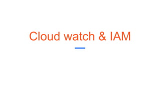 Cloud watch & IAM
 