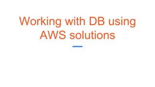 Working with DB using
AWS solutions
 