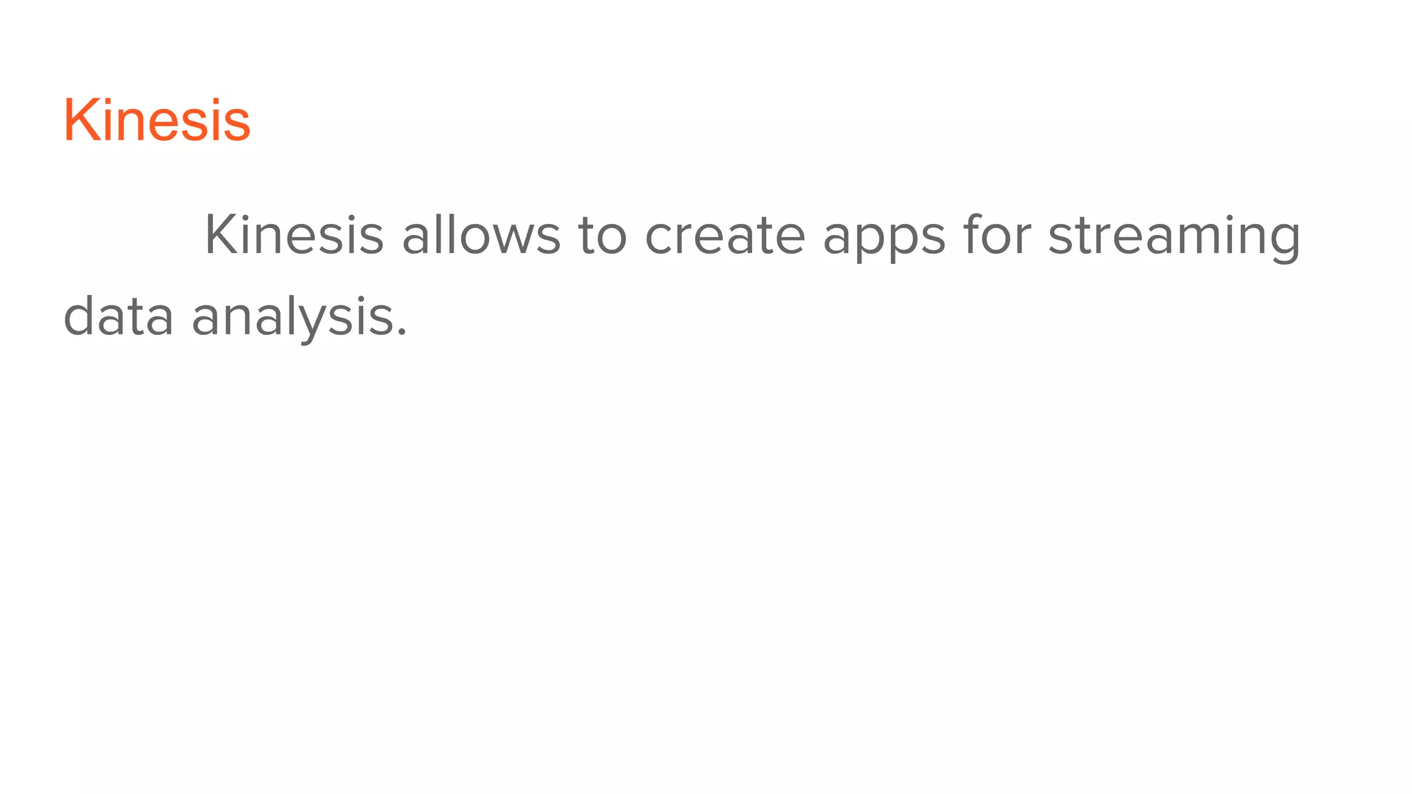 Kinesis
Kinesis allows to create apps for streaming
data analysis.
 