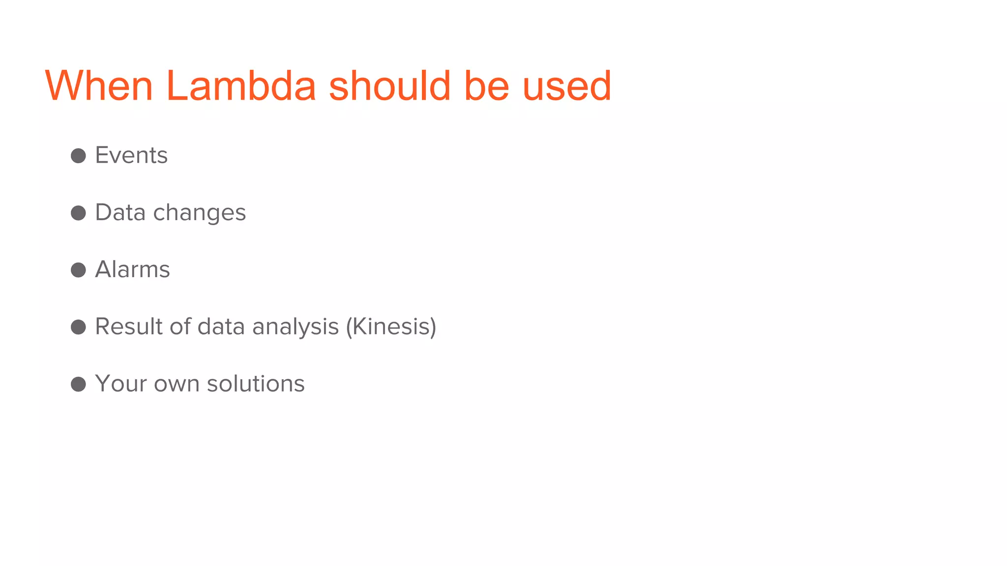When Lambda should be used
● Events
● Data changes
● Alarms
● Result of data analysis (Kinesis)
● Your own solutions
 