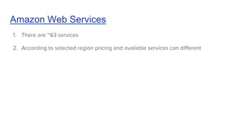 Amazon Web Services
1. There are ~63 services
2. According to selected region pricing and available services can different
 